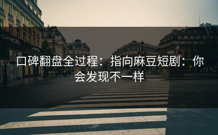 口碑翻盘全过程：指向麻豆短剧：你会发现不一样
