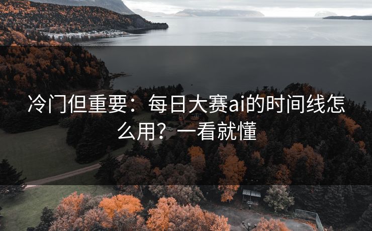 冷门但重要：每日大赛ai的时间线怎么用？一看就懂