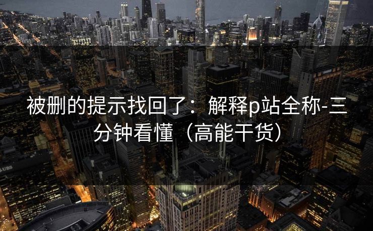 被删的提示找回了：解释p站全称-三分钟看懂（高能干货）
