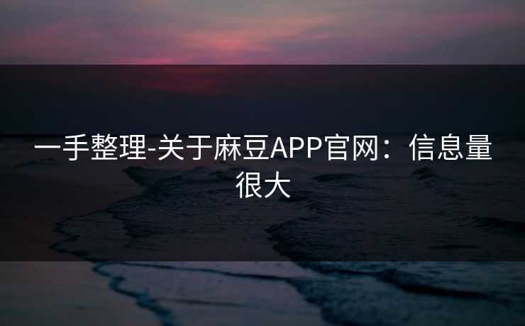 一手整理-关于麻豆APP官网:信息量很大 一手整理-关于麻豆APP官网:信息量很大