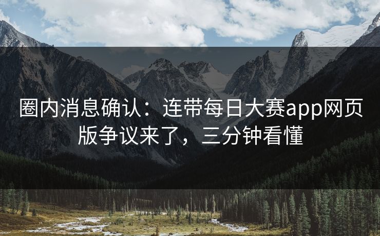 圈内消息确认：连带每日大赛app网页版争议来了，三分钟看懂