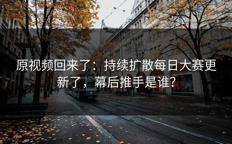 原视频回来了：持续扩散每日大赛更新了，幕后推手是谁？