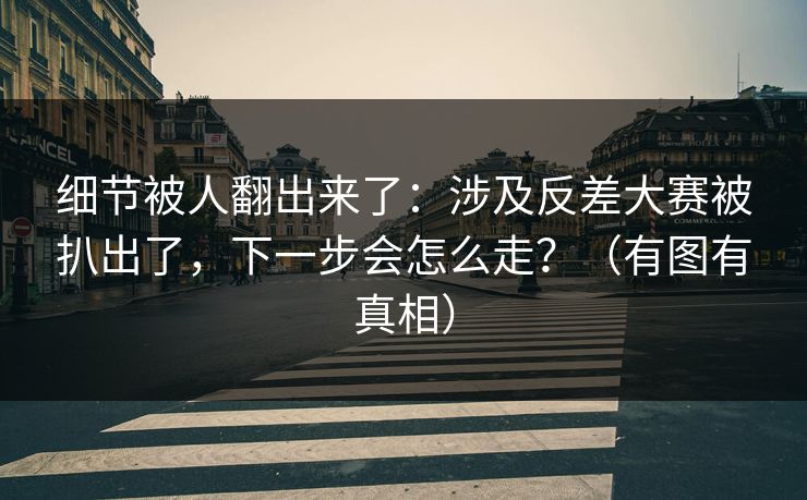细节被人翻出来了：涉及反差大赛被扒出了，下一步会怎么走？（有图有真相）