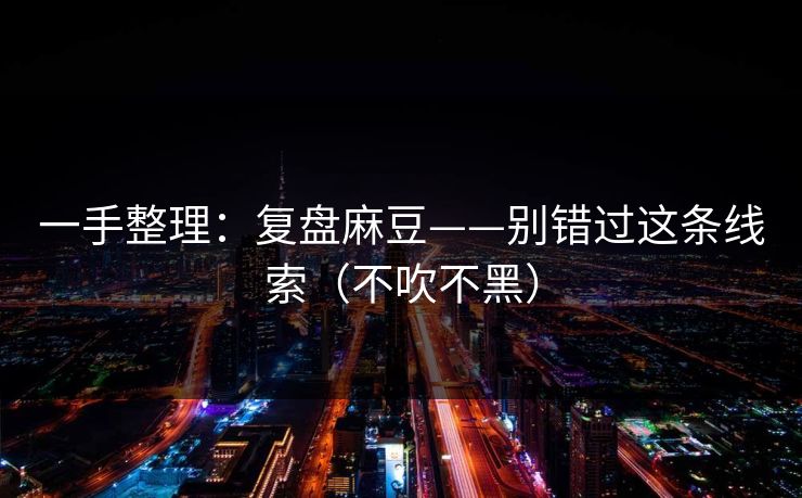 一手整理：复盘麻豆——别错过这条线索（不吹不黑）