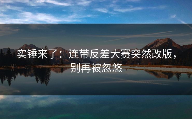 实锤来了：连带反差大赛突然改版，别再被忽悠