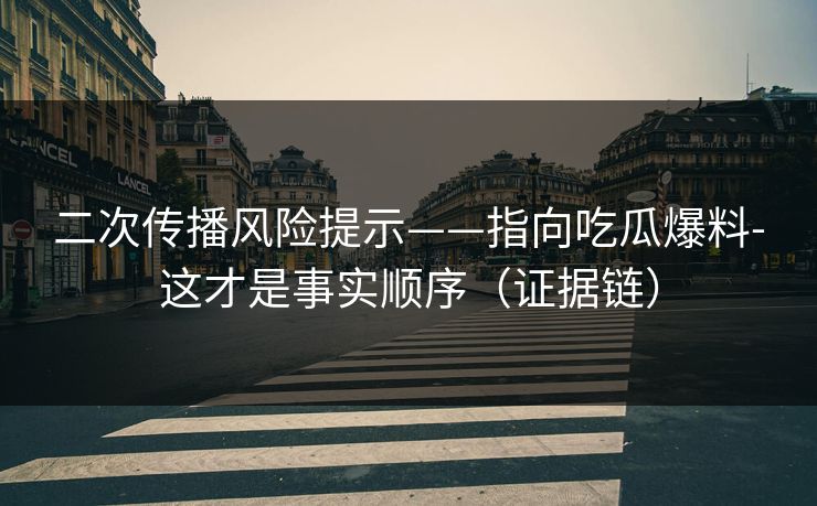 二次传播风险提示——指向吃瓜爆料-这才是事实顺序（证据链）