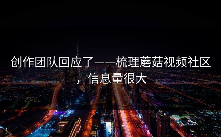 创作团队回应了——梳理蘑菇视频社区，信息量很大