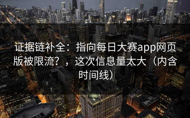 证据链补全：指向每日大赛app网页版被限流？，这次信息量太大（内含时间线）