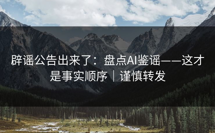 辟谣公告出来了：盘点AI鉴谣——这才是事实顺序｜谨慎转发