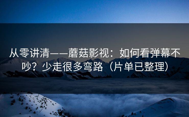 从零讲清——蘑菇影视：如何看弹幕不吵？少走很多弯路（片单已整理）