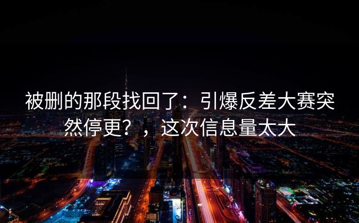 被删的那段找回了：引爆反差大赛突然停更？，这次信息量太大