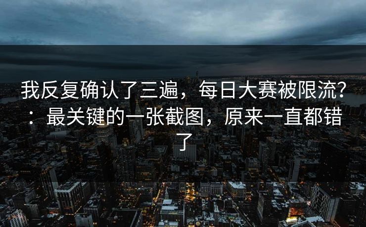我反复确认了三遍，每日大赛被限流？：最关键的一张截图，原来一直都错了