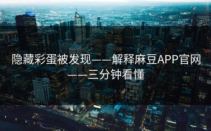 隐藏彩蛋被发现——解释麻豆APP官网——三分钟看懂
