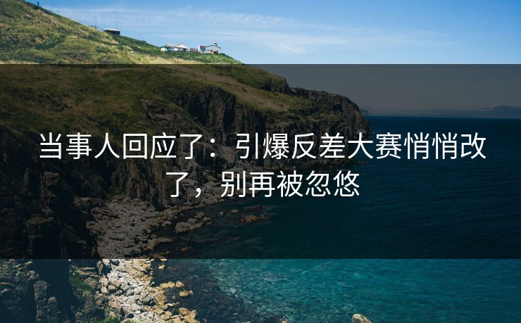 当事人回应了：引爆反差大赛悄悄改了，别再被忽悠