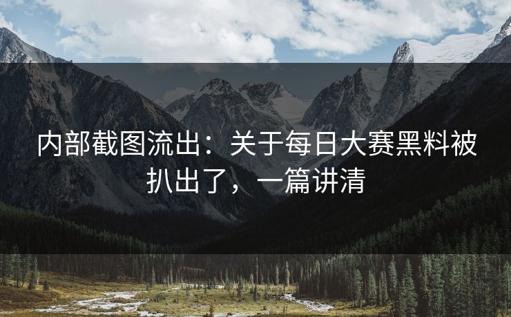 内部截图流出：关于每日大赛黑料被扒出了，一篇讲清