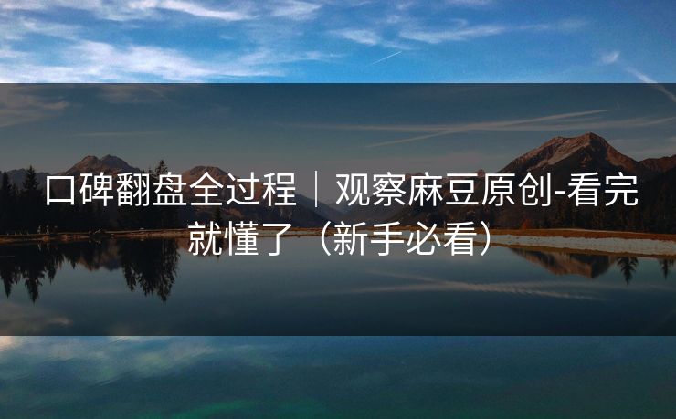 口碑翻盘全过程｜观察麻豆原创-看完就懂了（新手必看）