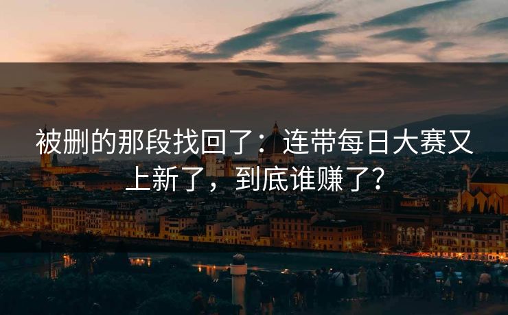 被删的那段找回了：连带每日大赛又上新了，到底谁赚了？