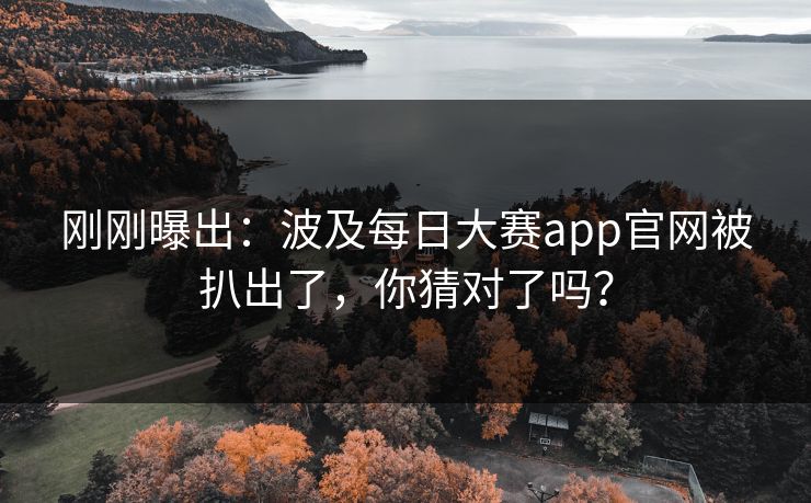 刚刚曝出：波及每日大赛app官网被扒出了，你猜对了吗？