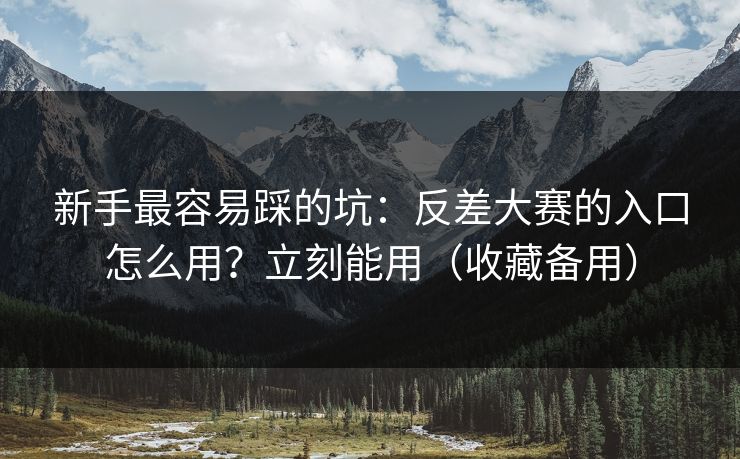 新手最容易踩的坑：反差大赛的入口怎么用？立刻能用（收藏备用）