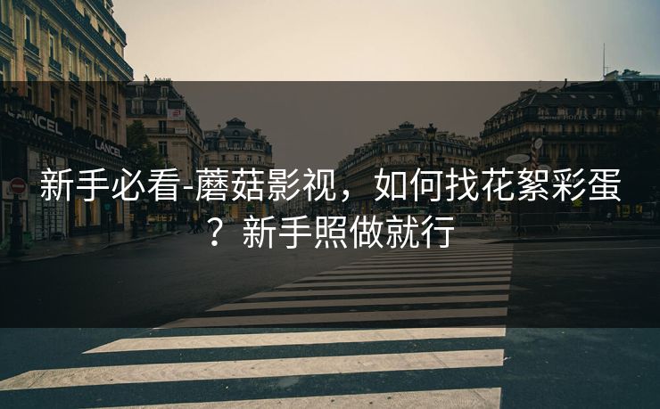 新手必看-蘑菇影视，如何找花絮彩蛋？新手照做就行