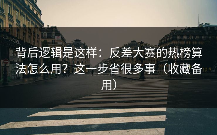 背后逻辑是这样:反差大赛的热榜算法怎么用?这一步省很多事(收藏备用) 背后逻辑是这样:反差大赛的热榜算法怎么用?这一步省很多事(收藏备用)