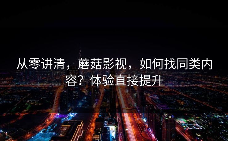 从零讲清,蘑菇影视,如何找同类内容?体验直接提升 从零讲清,蘑菇影视,如何找同类内容?体验直接提升