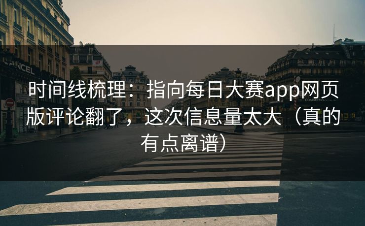 时间线梳理：指向每日大赛app网页版评论翻了，这次信息量太大（真的有点离谱）