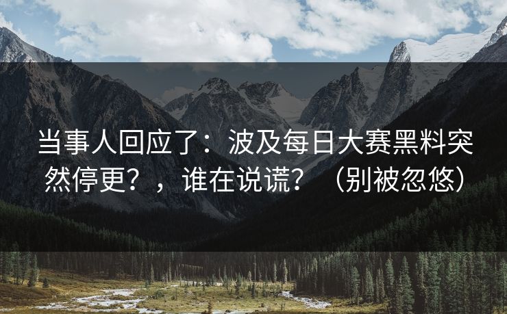 当事人回应了：波及每日大赛黑料突然停更？，谁在说谎？（别被忽悠）