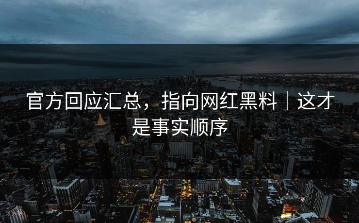 官方回应汇总，指向网红黑料｜这才是事实顺序